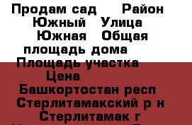 Продам сад . › Район ­ Южный › Улица ­ Южная › Общая площадь дома ­ 25 › Площадь участка ­ 5 › Цена ­ 370 000 - Башкортостан респ., Стерлитамакский р-н, Стерлитамак г. Недвижимость » Дома, коттеджи, дачи продажа   